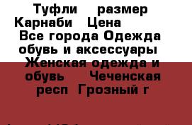 Туфли 37 размер, Карнаби › Цена ­ 5 000 - Все города Одежда, обувь и аксессуары » Женская одежда и обувь   . Чеченская респ.,Грозный г.